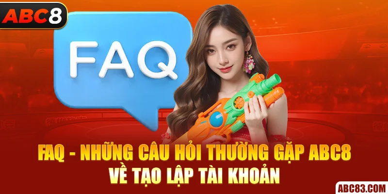 Câu Hỏi Thường Gặp ABC8 – Giải Đáp Thắc Mắc Cho Newbie FAQ - Những câu hỏi thường gặp ABC8 về tạo lập tài khoản