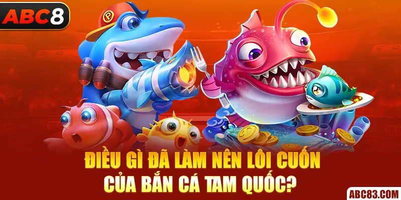 Bắn Cá Tam Quốc - Sân Chơi Cá Cược Online Hot Nhất Ở ABC8 Điều gì đã làm nên lôi cuốn của bắn cá Tam Quốc?