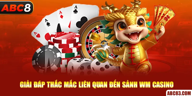 Wm Casino – Thả Ga Đặt Cược, Thắng Lớn Mỗi Ván Giải đáp thắc mắc liên quan đến sảnh Wm Casino