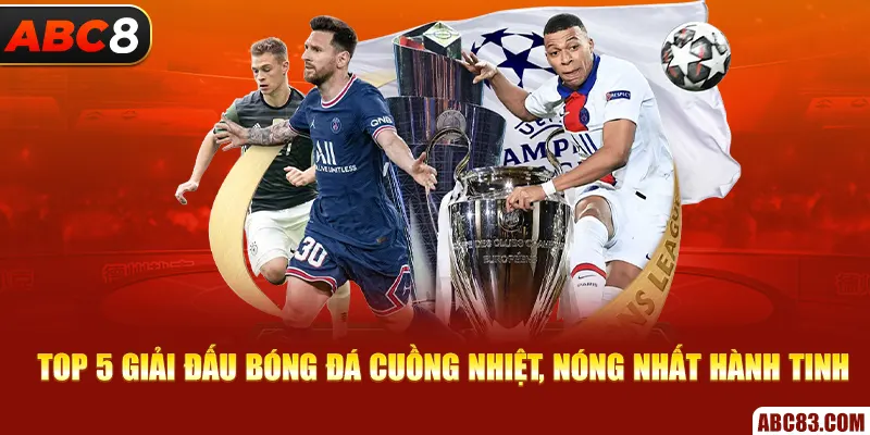 Top 5 Giải Đấu Bóng Đá Cuồng Nhiệt, Sôi Động Nhất Hành Tinh Top 5 giải đấu bóng đá cuồng nhiệt, nóng nhất hành tinh