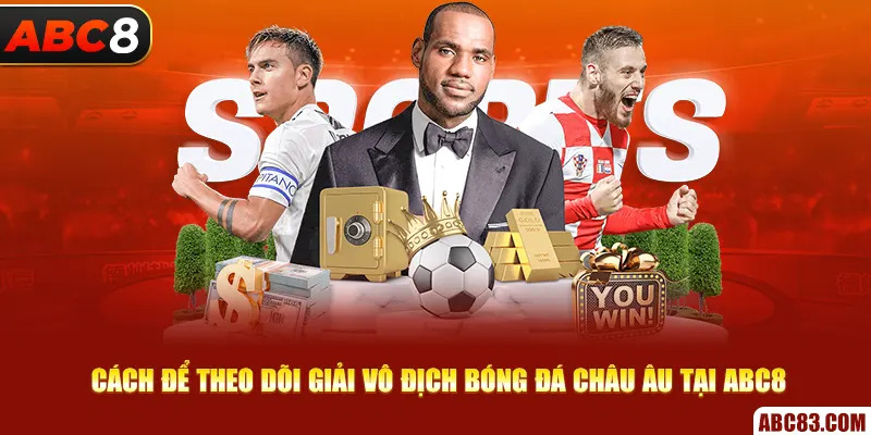 Xem Giải Vô Địch Bóng Đá Châu Âu - Chọn Ngay Nhà Cái ABC8 Cách để theo dõi giải vô địch bóng đá châu Âu tại ABC8