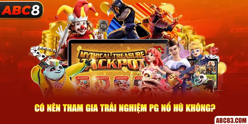 PG Nổ Hũ - Cơ Hội Săn Jackpot Khủng Số 1 Tại ABC8 Có nên tham gia trải nghiệm PG nổ hũ không?