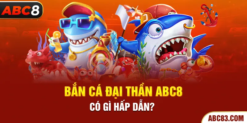 Bắn Cá Đại Thần – Trò Chơi Trúng Lớn Mỗi Lần Bắn Bắn cá đại thần ABC8 có gì hấp dẫn?