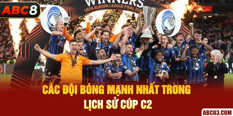 Tìm Hiểu Tất Tần Tật Về Cúp C2 Châu Âu - Lịch Sử, Thể Thức Các đội bóng mạnh nhất trong lịch sử cúp C2 Châu Âu