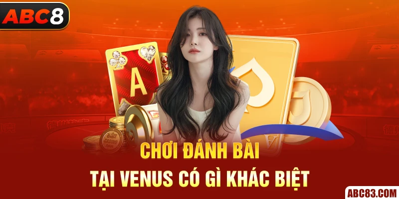 Venus Casino – Sân Chơi Đẳng Cấp, Hấp Dẫn Mỗi Ngày Chơi đánh bài tại Venus có gì khác biệt