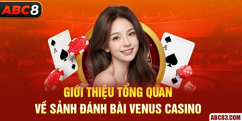 Venus Casino – Sân Chơi Đẳng Cấp, Hấp Dẫn Mỗi Ngày Giới thiệu tổng quan về sảnh đánh bài Venus Casino