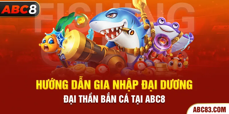 Bắn Cá Đại Thần – Trò Chơi Trúng Lớn Mỗi Lần Bắn Hướng dẫn gia nhập đại dương đại thần bắn cá tại ABC8
