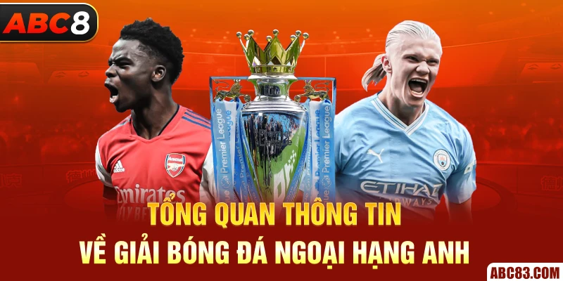 Giải Bóng Đá Ngoại Hạng Anh - Lịch Thi Đấu 2024/25 Tổng quan thông tin về giải bóng đá Ngoại hạng Anh