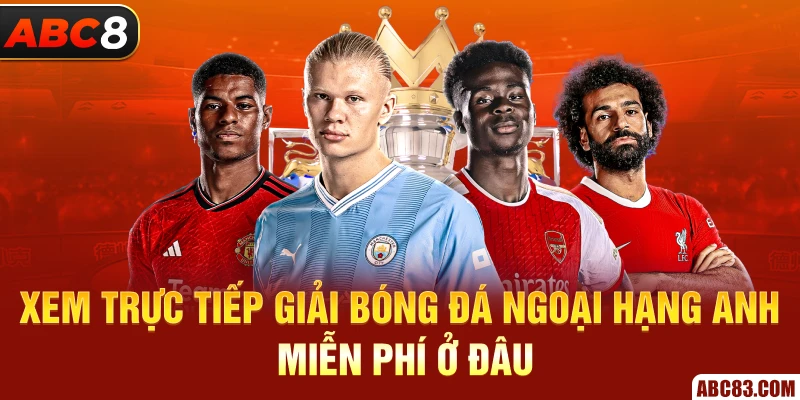 Giải Bóng Đá Ngoại Hạng Anh - Lịch Thi Đấu 2024/25 Xem trực tiếp giải bóng đá Ngoại hạng Anh miễn phí ở đâu